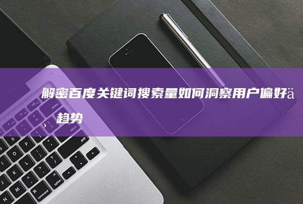 解密百度关键词搜索量：如何洞察用户偏好与趋势？